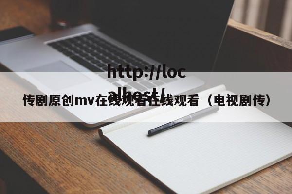 传剧原创mv在线观看在线观看(电视剧传)