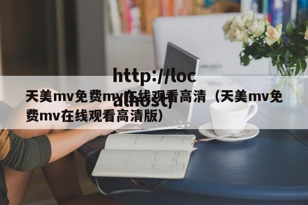 天美mv免费mv在线观看高清(天美mv免费mv在线观看高清版)